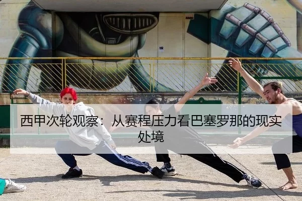 西甲次轮观察：从赛程压力看巴塞罗那的现实处境